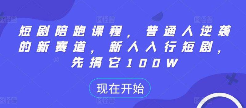 短剧陪跑课程,普通人逆袭的新赛道,新人入行短剧,先搞它100W -1 短剧陪跑课程,普通人逆袭的新赛道,新人入行短剧,先搞它100W -1