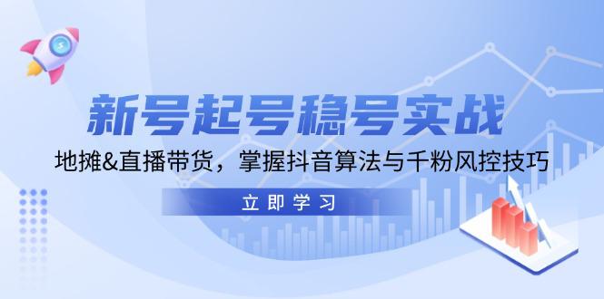 新号起号稳号实战:地摊&直播带货,掌握抖音算法与千粉风控技巧 -1 新号起号稳号实战:地摊&直播带货,掌握抖音算法与千粉风控技巧 -1