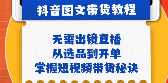 抖音图文&带货实操:无需出镜直播,从选品到开单,掌握短视频带货秘诀 -1 抖音图文&带货实操:无需出镜直播,从选品到开单,掌握短视频带货秘诀 -1