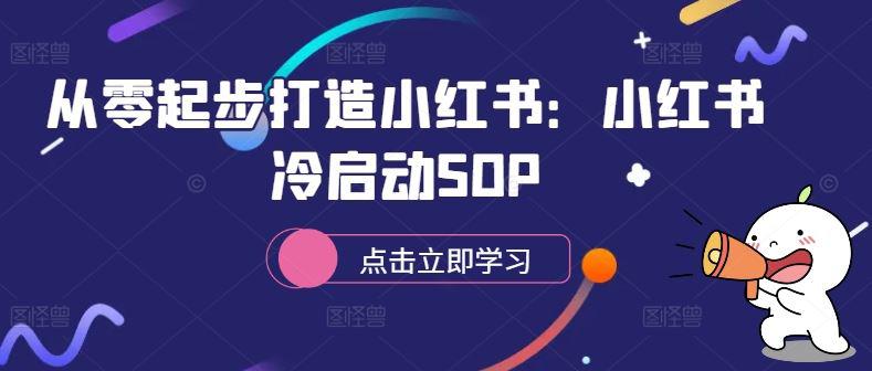 从零起步打造小红书:小红书冷启动SOP -1 从零起步打造小红书:小红书冷启动SOP -1