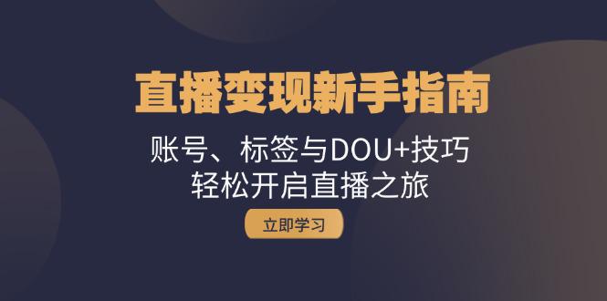 直播变现新手指南:账号、标签与DOU+技巧,轻松开启直播之旅 -1 直播变现新手指南:账号、标签与DOU+技巧,轻松开启直播之旅 -1