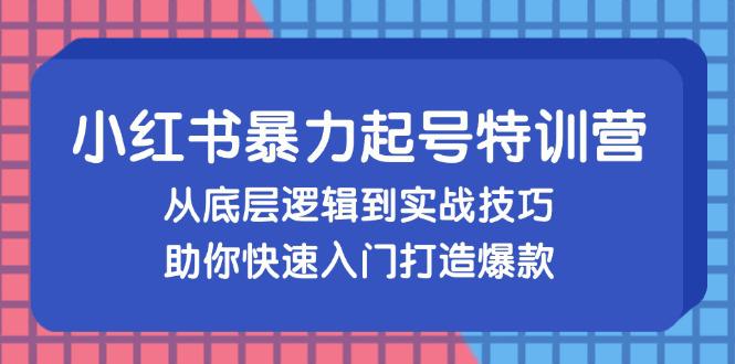 小红书暴力起号训练营,从底层逻辑到实战技巧,助你快速入门打造爆款 -1 小红书暴力起号训练营,从底层逻辑到实战技巧,助你快速入门打造爆款 -1