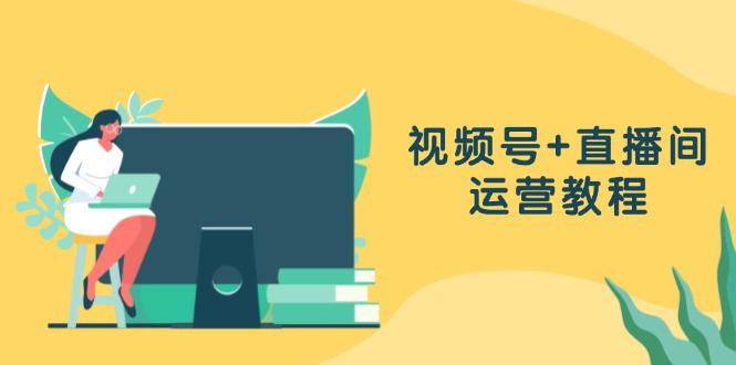 视频号+直播间运营教程:作品创作、直播设置与数据分析一网打尽 -1 视频号+直播间运营教程:作品创作、直播设置与数据分析一网打尽 -1