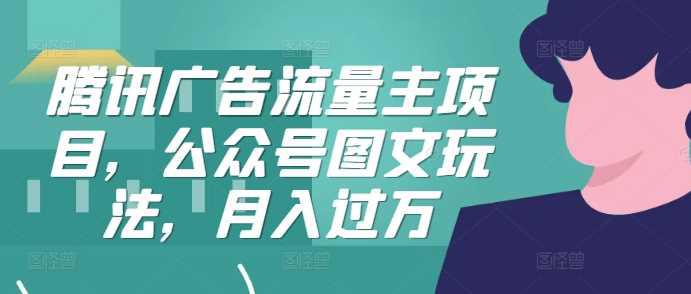腾讯广告流量主项目,公众号图文玩法,月入过万 -1 腾讯广告流量主项目,公众号图文玩法,月入过万 -1