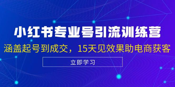 小红书专业号引流陪跑课,涵盖起号到成交,15天见效果助电商获客 -1 小红书专业号引流陪跑课,涵盖起号到成交,15天见效果助电商获客 -1