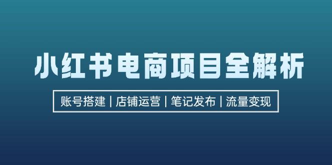 小红书电商项目全解析,包括账号搭建、店铺运营、笔记发布 实现流量变现 -1 小红书电商项目全解析,包括账号搭建、店铺运营、笔记发布 实现流量变现 -1