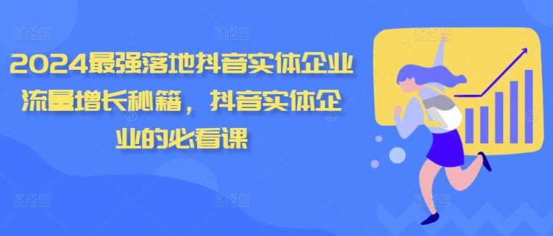 2024最强落地抖音实体企业流量增长秘籍,抖音实体企业的必看课 -1 2024最强落地抖音实体企业流量增长秘籍,抖音实体企业的必看课 -1
