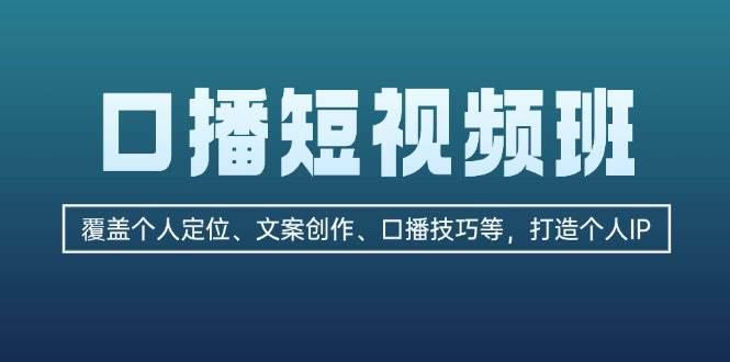 口播短视频班:覆盖个人定位、文案创作、口播技巧等,打造个人IP -1 口播短视频班:覆盖个人定位、文案创作、口播技巧等,打造个人IP -1