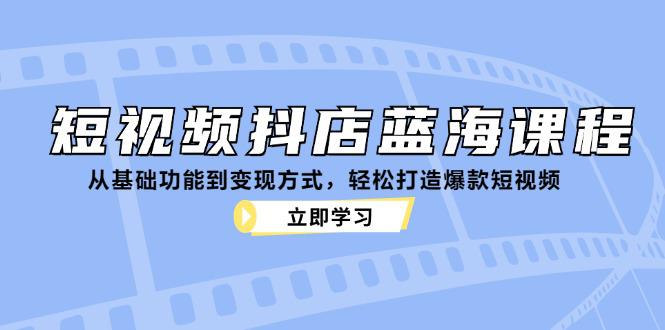 短视频抖店蓝海课程:从基础功能到变现方式,轻松打造爆款短视频 -1 短视频抖店蓝海课程:从基础功能到变现方式,轻松打造爆款短视频 -1