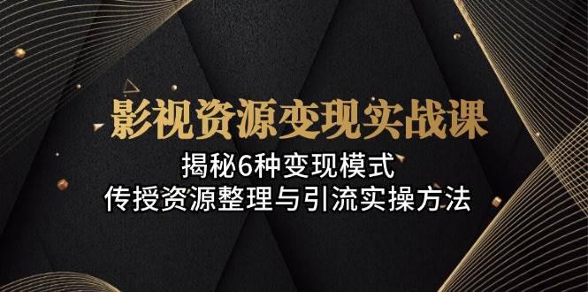 影视资源变现实战课:揭秘6种变现模式,传授资源整理与引流实操方法 -1 影视资源变现实战课:揭秘6种变现模式,传授资源整理与引流实操方法 -1