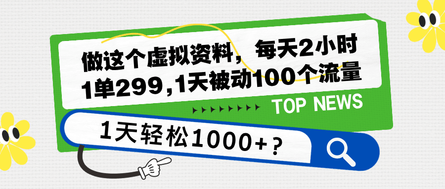做这个虚拟资料，每天2小时，1单299,1天被动100个流量，1天轻松1000+？-阿灿学库