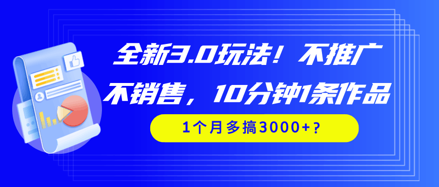 全新3.0玩法！不推广、不销售，10分钟1条作品，1个月多搞3000+？-阿灿学库