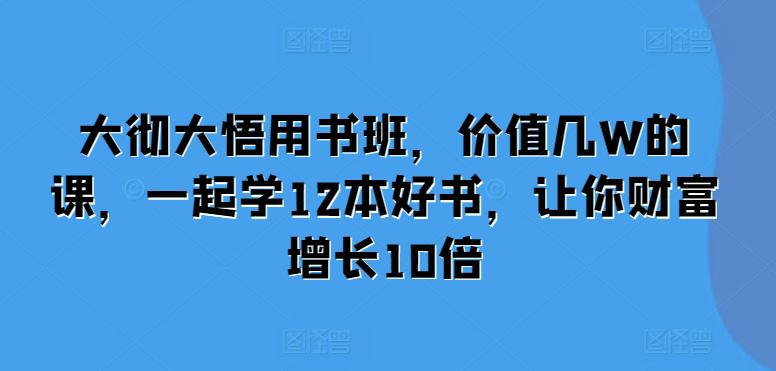 大彻大悟用书班,价值几W的课,一起学12本好书,让你财富增长10倍 -1 大彻大悟用书班,价值几W的课,一起学12本好书,让你财富增长10倍 -1