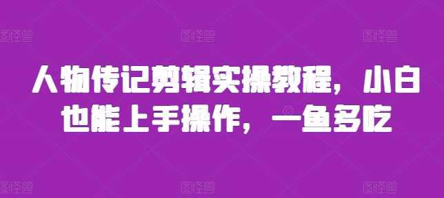 人物传记剪辑实操教程,小白也能上手操作,一鱼多吃 -1 人物传记剪辑实操教程,小白也能上手操作,一鱼多吃 -1