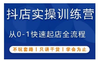 抖音小店实操训练营,从0-1快速起店全流程,不玩套路,只讲干货,学会为止 -1 抖音小店实操训练营,从0-1快速起店全流程,不玩套路,只讲干货,学会为止 -1