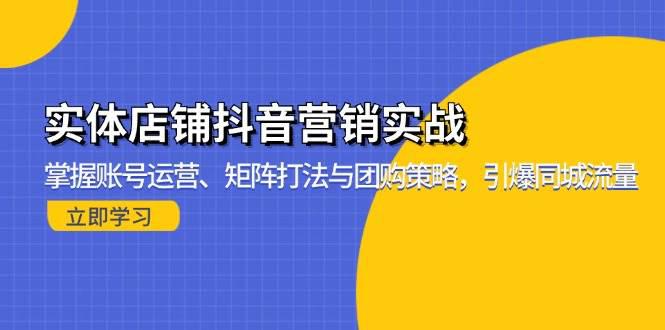 实体店铺抖音营销实战:掌握账号运营、矩阵打法与团购策略,引爆同城流量 -1 实体店铺抖音营销实战:掌握账号运营、矩阵打法与团购策略,引爆同城流量 -1