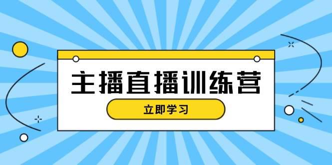 主播直播特训营:抖音直播间运营知识+开播准备+流量考核,轻松上手 -1 主播直播特训营:抖音直播间运营知识+开播准备+流量考核,轻松上手 -1