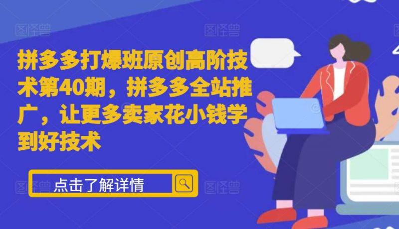 拼多多打爆班原创高阶技术第40期,拼多多全站推广,让更多卖家花小钱学到好技术 -1 拼多多打爆班原创高阶技术第40期,拼多多全站推广,让更多卖家花小钱学到好技术 -1