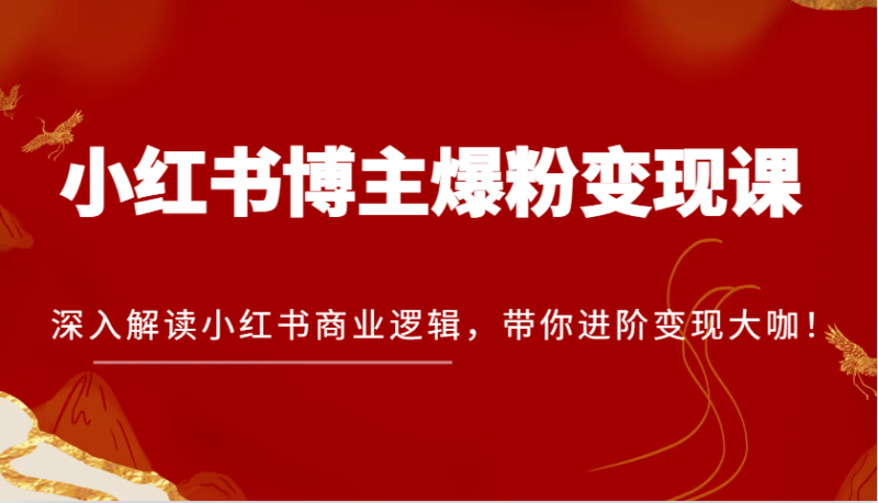小红书博主爆粉变现课，深入解读小红书商业逻辑，带你进阶变现大咖！-阿灿学库