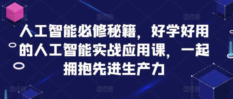 人工智能必修秘籍,好学好用的人工智能实战应用课,一起拥抱先进生产力 -1 人工智能必修秘籍,好学好用的人工智能实战应用课,一起拥抱先进生产力 -1