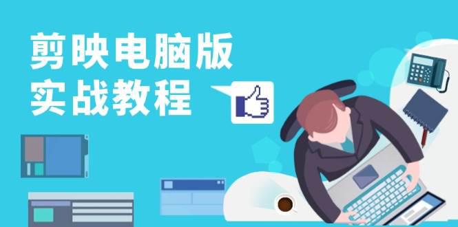剪映电脑版实战教程，0基础打造短视频剪辑高手，详解功能、工具与实操案例-阿灿学库