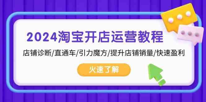 2024淘宝开店运营教程:店铺诊断/直通车/引力魔方/提升店铺销量/快速盈利 -1 2024淘宝开店运营教程:店铺诊断/直通车/引力魔方/提升店铺销量/快速盈利 -1