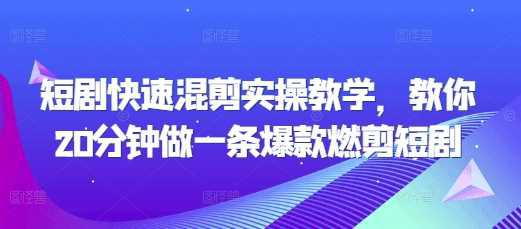 短剧快速混剪实操教学,教你20分钟做一条爆款燃剪短剧 -1 短剧快速混剪实操教学,教你20分钟做一条爆款燃剪短剧 -1