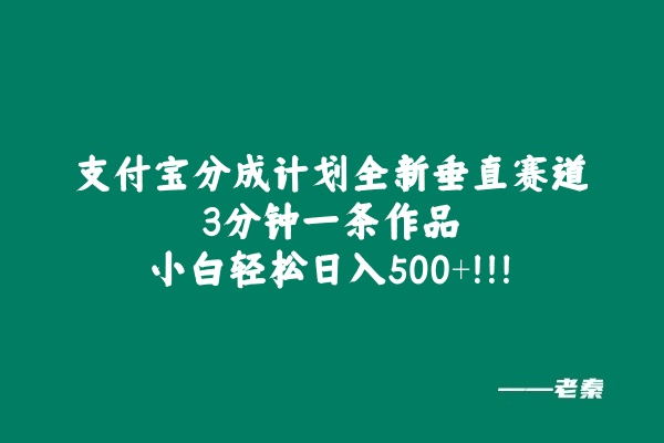支付宝分成计划全新垂直赛道，3分钟一条作品，小白轻松日入500+-阿灿学库