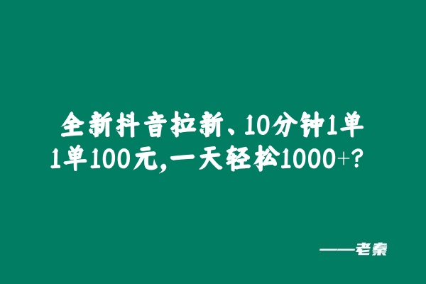 全新抖音拉新，10分钟1单1单100元，一天轻松1000+？-阿灿学库