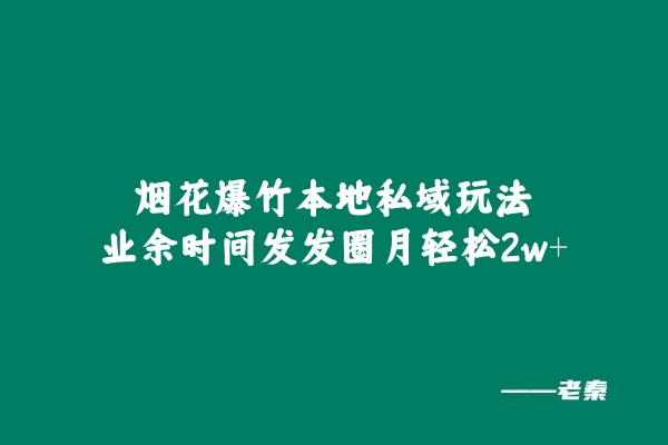 烟花爆竹本地私域玩法，业余时间发发圈月轻松2w+-阿灿学库
