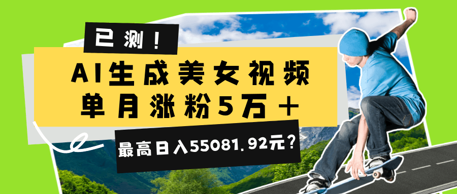 已测！AI生成美女视频，单月涨粉5万+，最高日入55081.92元？-阿灿学库