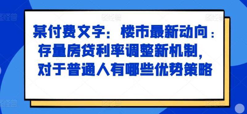 某付费文章:楼市最新动向,存量房贷利率调整新机制,对于普通人有哪些优势策略 -1 某付费文章:楼市最新动向,存量房贷利率调整新机制,对于普通人有哪些优势策略 -1