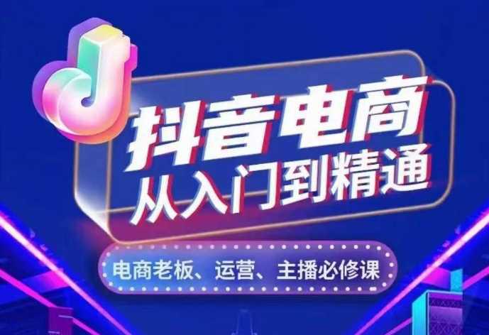 抖音电商从入门到精通,从账号、流量、人货场、主播、店铺五个方面,全面解析抖音电商核心逻辑 -1 抖音电商从入门到精通,从账号、流量、人货场、主播、店铺五个方面,全面解析抖音电商核心逻辑 -1