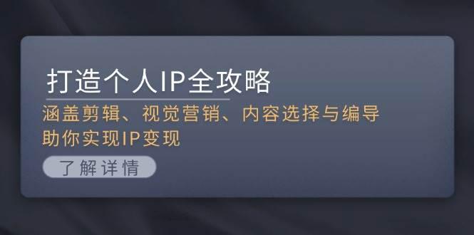 打造个人IP全攻略:涵盖剪辑、视觉营销、内容选择与编导,助你实现IP变现 -1 打造个人IP全攻略:涵盖剪辑、视觉营销、内容选择与编导,助你实现IP变现 -1
