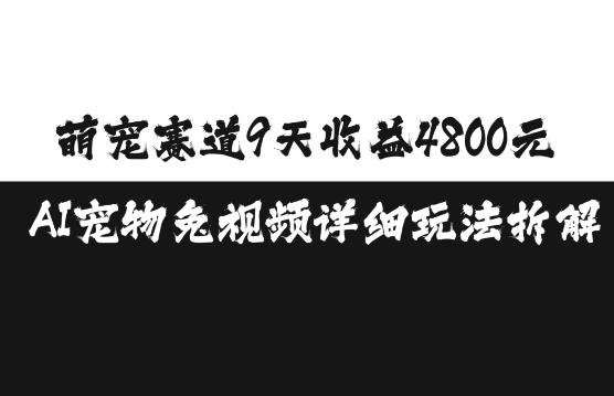 萌宠赛道9天收益4800元，AI宠物免视频详细玩法拆解-阿灿学库