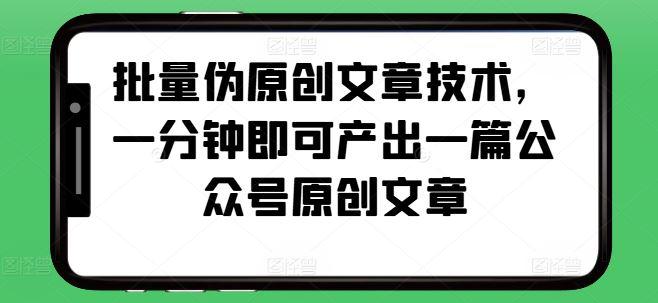 批量伪原创文章技术,一分钟即可产出一篇公众号原创文章 -1 批量伪原创文章技术,一分钟即可产出一篇公众号原创文章 -1