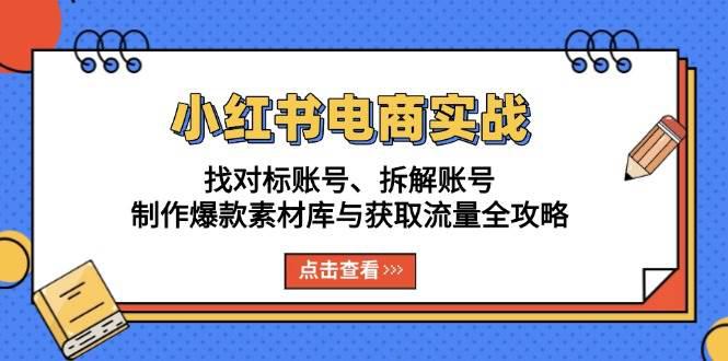 小红书电商实战:找对标账号、拆解账号、制作爆款素材库与获取流量全攻略 -1 小红书电商实战:找对标账号、拆解账号、制作爆款素材库与获取流量全攻略 -1