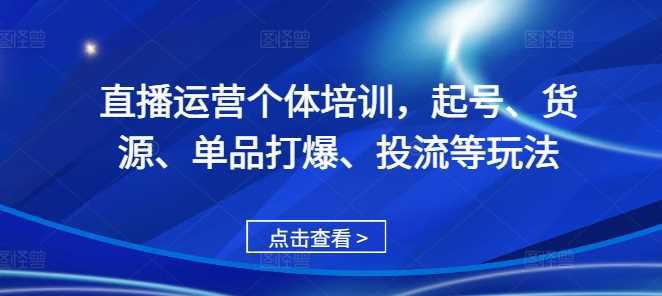 直播运营个体培训,起号、货源、单品打爆、投流等玩法 -1 直播运营个体培训,起号、货源、单品打爆、投流等玩法 -1