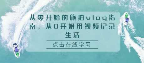 从零开始的旅拍vlog指南,从0开始用视频记录生活 -1 从零开始的旅拍vlog指南,从0开始用视频记录生活 -1
