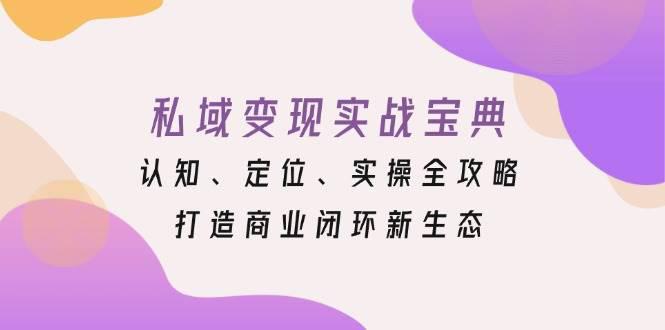 私域变现实战宝典:认知、定位、实操全攻略,打造商业闭环新生态 -1 私域变现实战宝典:认知、定位、实操全攻略,打造商业闭环新生态 -1