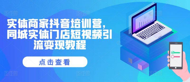 实体商家抖音培训营，同城实体门店短视频引流变现教程-阿灿学库