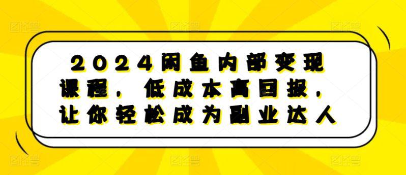2024闲鱼内部变现课程,低成本高回报,让你轻松成为副业达人 -1 2024闲鱼内部变现课程,低成本高回报,让你轻松成为副业达人 -1