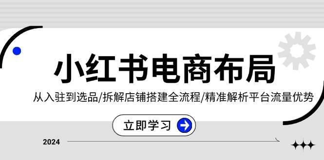 小红书电商布局:从入驻到选品/拆解店铺搭建全流程/精准解析平台流量优势 -1 小红书电商布局:从入驻到选品/拆解店铺搭建全流程/精准解析平台流量优势 -1