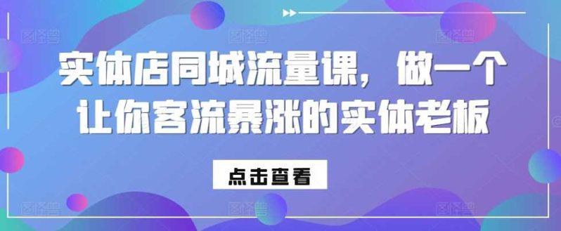 实体店同城流量课,做一个让你客流暴涨的实体老板 -1 实体店同城流量课,做一个让你客流暴涨的实体老板 -1