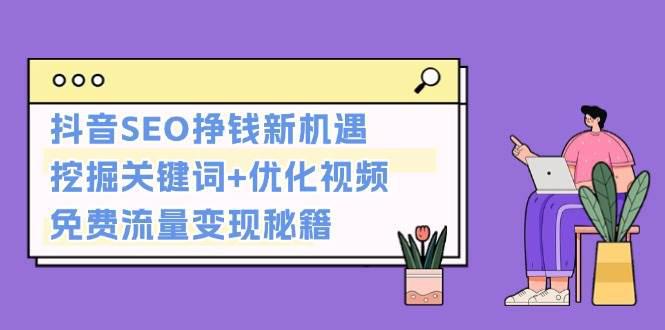 抖音SEO挣钱新机遇:挖掘关键词+优化视频,免费流量变现秘籍 -1 抖音SEO挣钱新机遇:挖掘关键词+优化视频,免费流量变现秘籍 -1