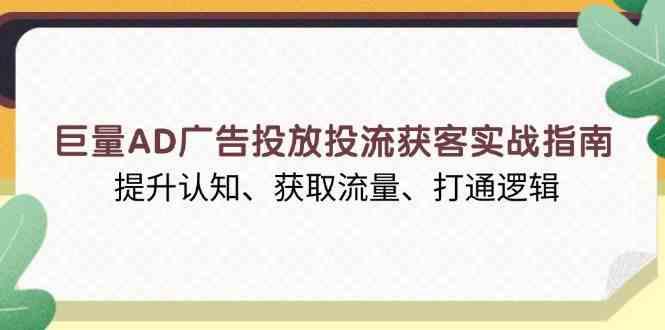巨量AD广告投放投流获客实战指南,提升认知、获取流量、打通逻辑 -1 巨量AD广告投放投流获客实战指南,提升认知、获取流量、打通逻辑 -1