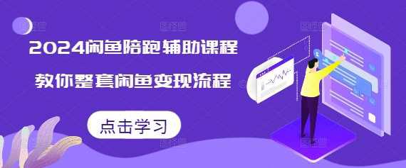 2024闲鱼陪跑辅助课程,教你整套闲鱼变现流程 -1 2024闲鱼陪跑辅助课程,教你整套闲鱼变现流程 -1