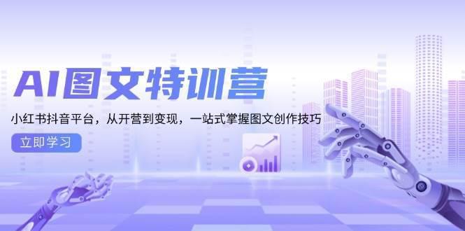 AI图文特训营:小红书抖音平台,从开营到变现,一站式掌握图文创作技巧 -1 AI图文特训营:小红书抖音平台,从开营到变现,一站式掌握图文创作技巧 -1
