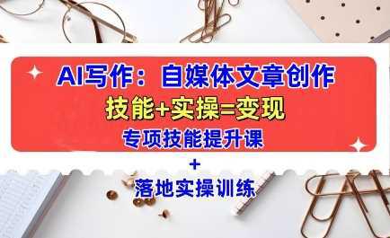 AI写作：自媒体文章创作全方位教学课，技能提升+实操训练-阿灿学库