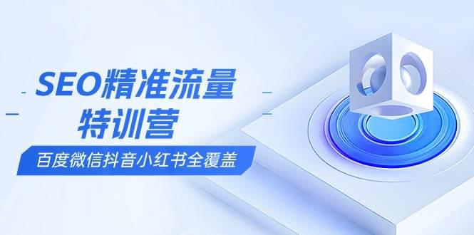 SEO精准流量特训营,百度微信抖音小红书全覆盖,带你搞懂搜索优化核心技巧 -1 SEO精准流量特训营,百度微信抖音小红书全覆盖,带你搞懂搜索优化核心技巧 -1